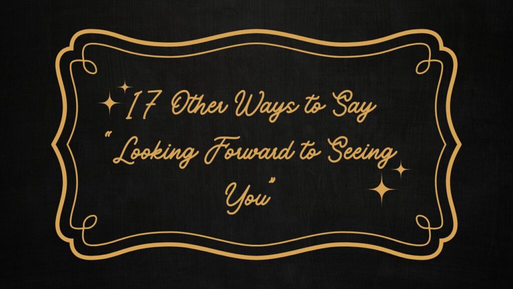 17 Other Ways to Say “Looking Forward to Seeing You”